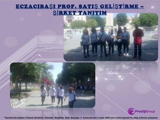 ECZACIBA I PROF. SATI GEL T RME –Ş Ş İŞ İ
RKET TANITIMŞİ
* İstanbul’da seçilen 5 İlçede (Kadıköy, Üsküdar, Beşiktaş, Şişli, Beyoğlu (+ Sultanahmet) 3 ayda 5000 yeni nokta ziyareti ile satış arttırma çalışması
 