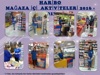 HAR BOİ
MA AZA Ç AKT V TELER 2016 -Ğ İ İ İ İ İ
2017
* 3 Yıldır, tüm türkiyede tüm Haribo Aktiviteleri tarafımızdan gerçekleştiriliyor
 