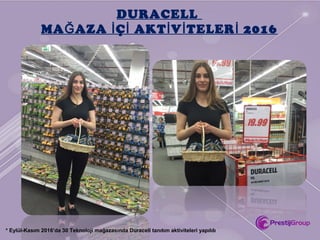 DURACELL
MA AZA Ç AKT V TELER 2016Ğ İ İ İ İ İ
* Eylül-Kasım 2016’da 30 Teknoloji mağazasında Duracell tanıtım aktiviteleri yapıldı
 