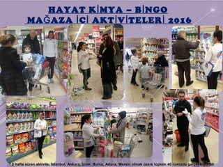 HAYAT K MYA – B NGOİ İ
MA AZA Ç AKT V TELER 2016Ğ İ İ İ İ İ
* 2 hafta süren aktivite, İstanbul, Ankara, İzmir, Bursa, Adana, Mersin olmak üzere toplam 40 noktada gerçekleştirildi
 