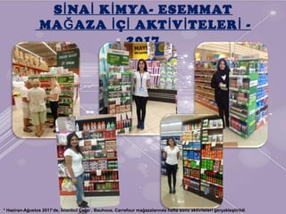 S NA K MYA- ESEMMATİ İ İ
MA AZA Ç AKT V TELER -Ğ İ İ İ İ İ
2017
* Haziran-Ağustos 2017’de, İstanbul Çağrı , Bauhous, Carrefour mağazalarında hafta sonu aktiviteleri gerçekleştirildi
 