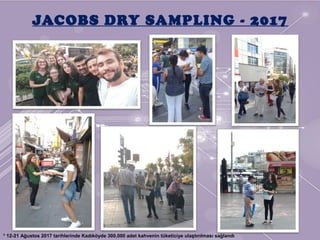 JACOBS DRY SAMPLING - 2017
* 12-21 Ağustos 2017 tarihlerinde Kadıköyde 300,000 adet kahvenin tüketiciye ulaştırılması sağlandı
 