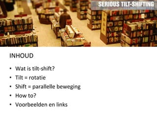 INHOUD Wat is tilt-shift? Tilt = rotatie Shift = parallelle beweging How to?  Voorbeelden en links 