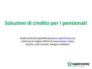 Soluzioni di credito per i pensionati
Guida scritta da SuperMoney (www.supermoney.eu),
confronta le migliori offerte di assicurazioni, mutui,
prestiti, conti correnti, energia e telefonia.
 
