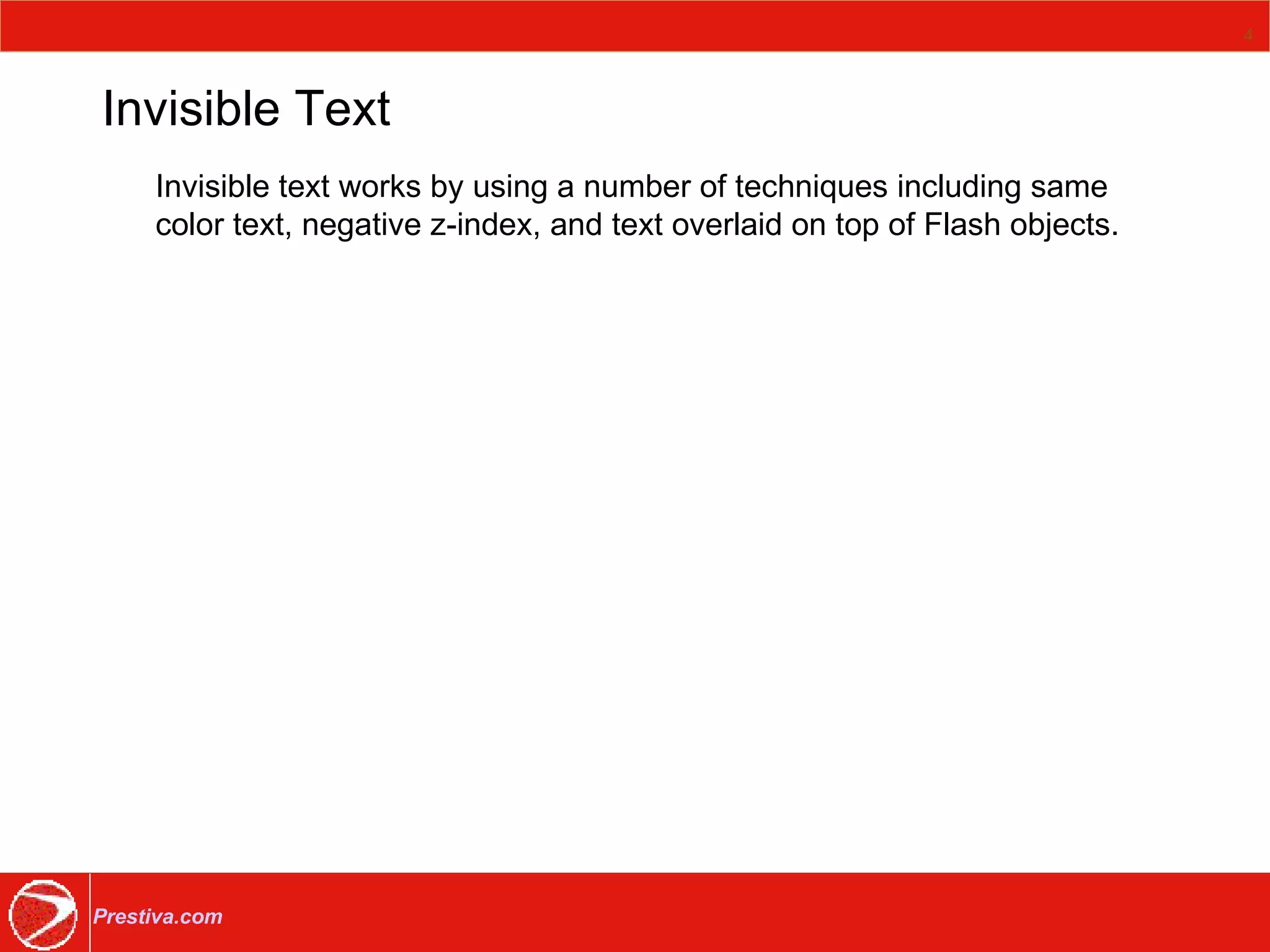 Invisible Text Invisible text works by using a number of techniques including same color text, negative z-index, and text overlaid on top of Flash objects. 