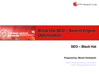 SEO – Black Hat Prepared by: Murali Venkatesh http://www.prestiva.com/seo/ http://blog.prestiva.com Black Hat SEO – Search Engine Optimization 