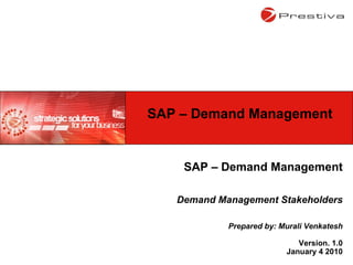 SAP – Demand Management Demand Management Stakeholders Prepared by: Murali Venkatesh Version. 1.0 January 4 2010 SAP – Demand Management 