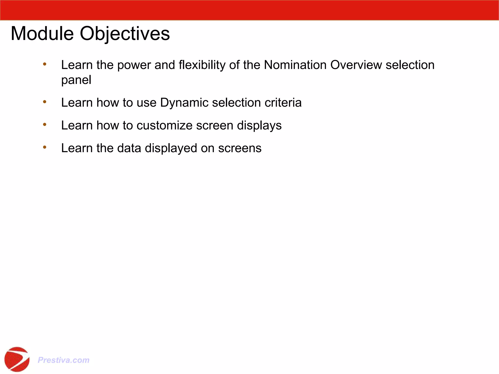 Module Objectives Learn the power and flexibility of the Nomination Overview selection panel Learn how to use Dynamic selection criteria Learn how to customize screen displays Learn the data displayed on screens 