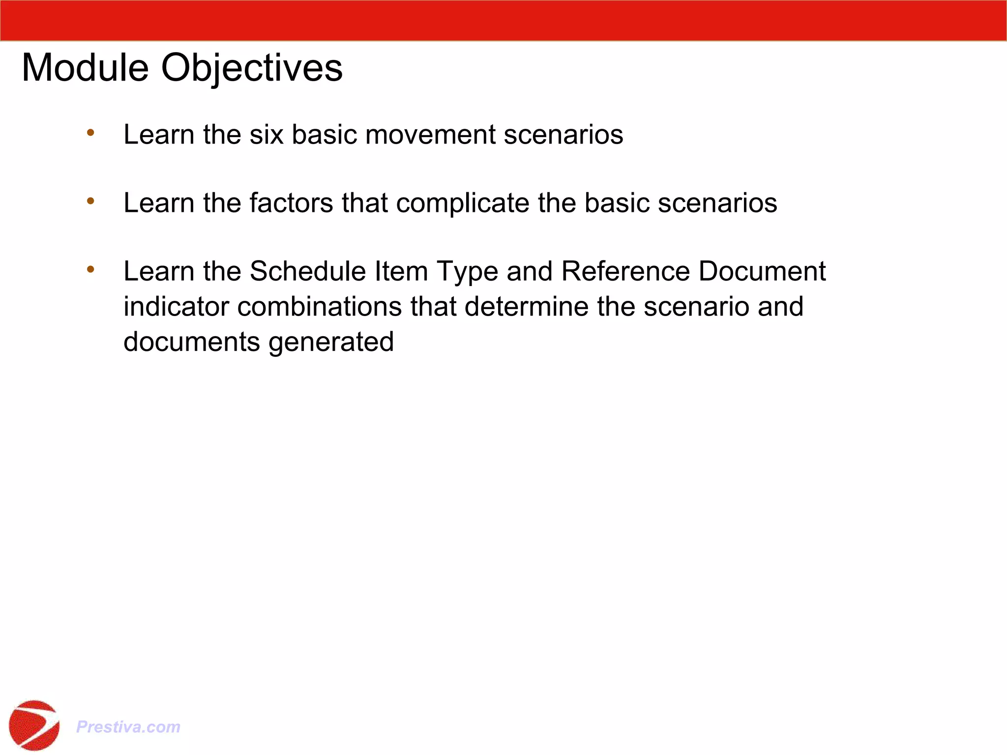 Module Objectives Learn the six basic movement scenarios Learn the factors that complicate the basic scenarios Learn the Schedule Item Type and Reference Document indicator combinations that determine the scenario and documents generated 