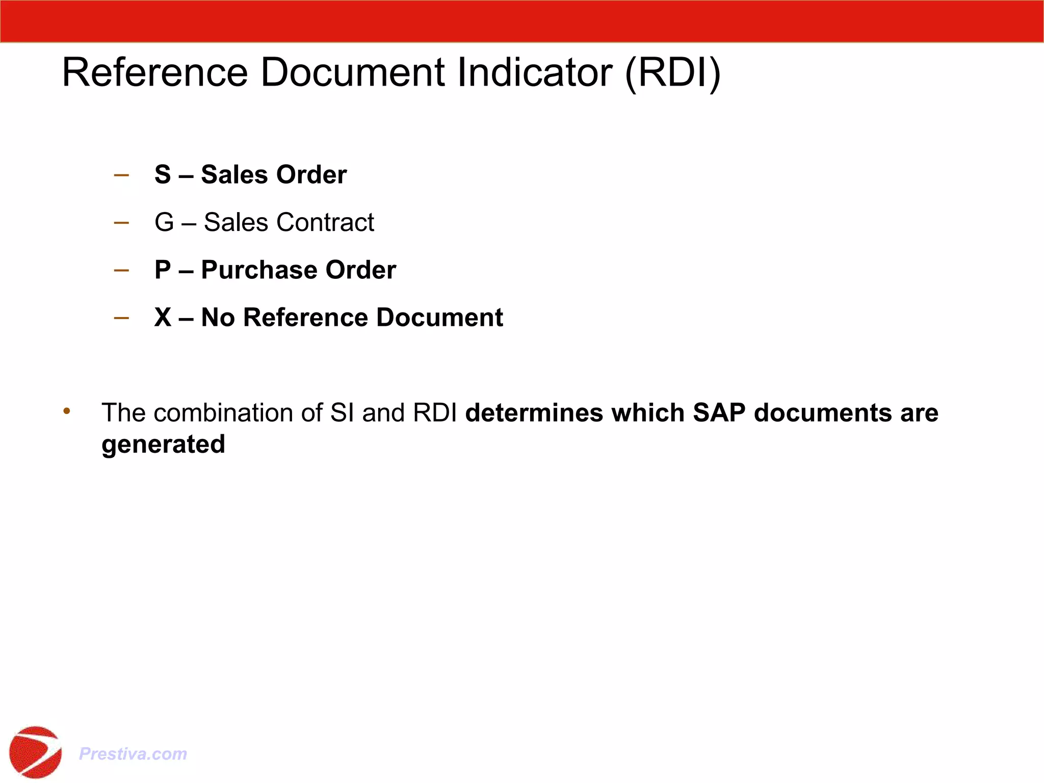 Reference Document Indicator (RDI) S – Sales Order G – Sales Contract P – Purchase Order X – No Reference Document The combination of SI and RDI  determines which SAP documents are generated 