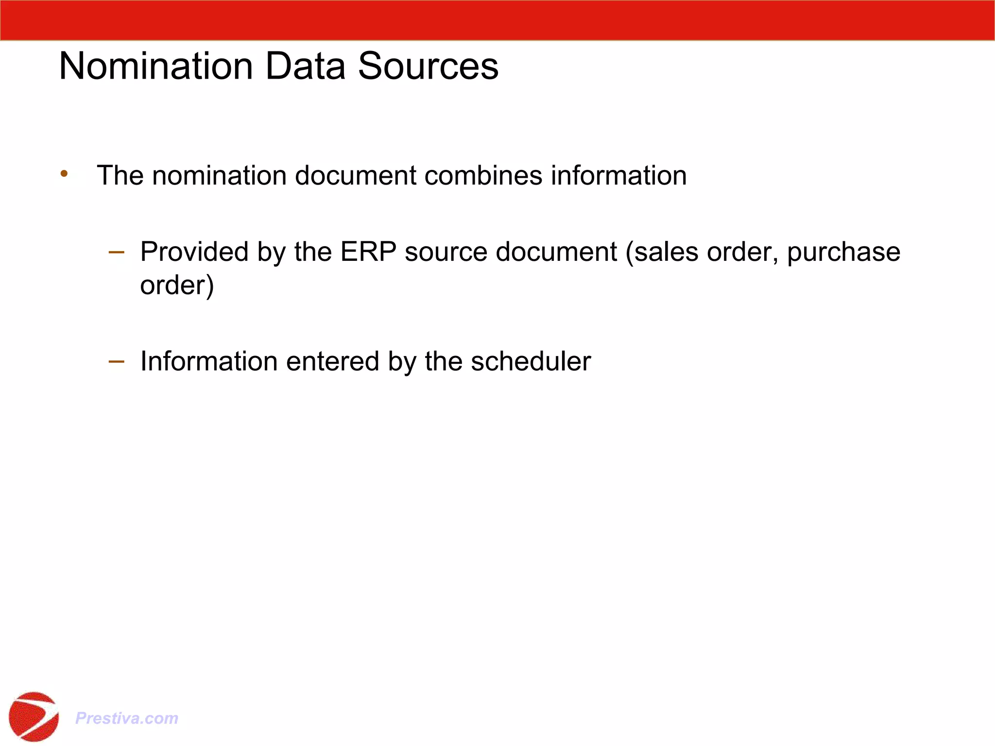 Nomination Data Sources The nomination document combines information Provided by the ERP source document (sales order, purchase order) Information entered by the scheduler 