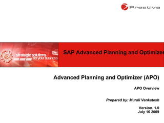 Advanced Planning and Optimizer (APO) APO Overview Prepared by: Murali Venkatesh Version. 1.0 July 16 2009 SAP Advanced Planning and Optimizer 