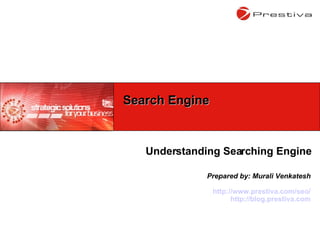 Understanding Searching Engine Prepared by: Murali Venkatesh http://www.prestiva.com/seo/ http://blog.prestiva.com Search Engine 