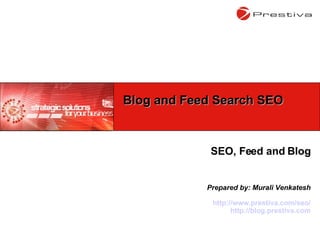 SEO, Feed and Blog Prepared by: Murali Venkatesh http://www.prestiva.com/seo/ http://blog.prestiva.com Blog and Feed Search SEO 
