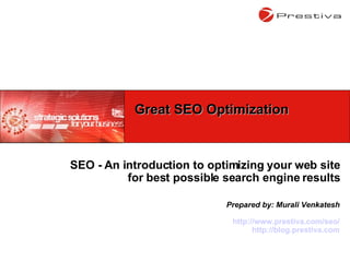 SEO - An introduction to optimizing your web site for best possible search engine results Prepared by: Murali Venkatesh http://www.prestiva.com/seo/ http://blog.prestiva.com Great SEO Optimization 