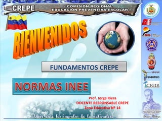 BIENVENIDOS Prof. Jorge Riera DOCENTE RESPONSABLE CREPE Zona Educativa Nº 14 FUNDAMENTOS CREPE 