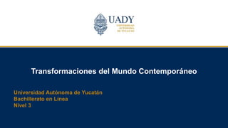 Transformaciones del Mundo Contemporáneo
Universidad Autónoma de Yucatán
Bachillerato en Línea
Nivel 3
 