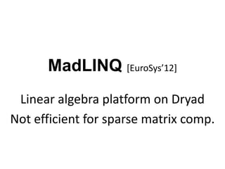 MadLINQ [EuroSys’12]
Linear algebra platform on Dryad
Not efficient for sparse matrix comp.
 