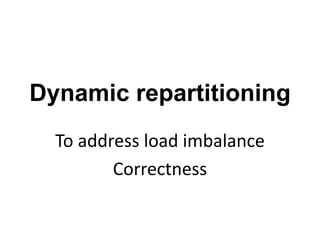 Dynamic repartitioning
To address load imbalance
Correctness
 