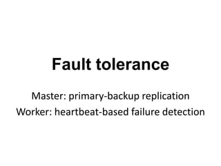 Fault tolerance
Master: primary-backup replication
Worker: heartbeat-based failure detection
 