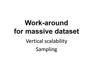 Work-around
for massive dataset
Vertical scalability
Sampling
 