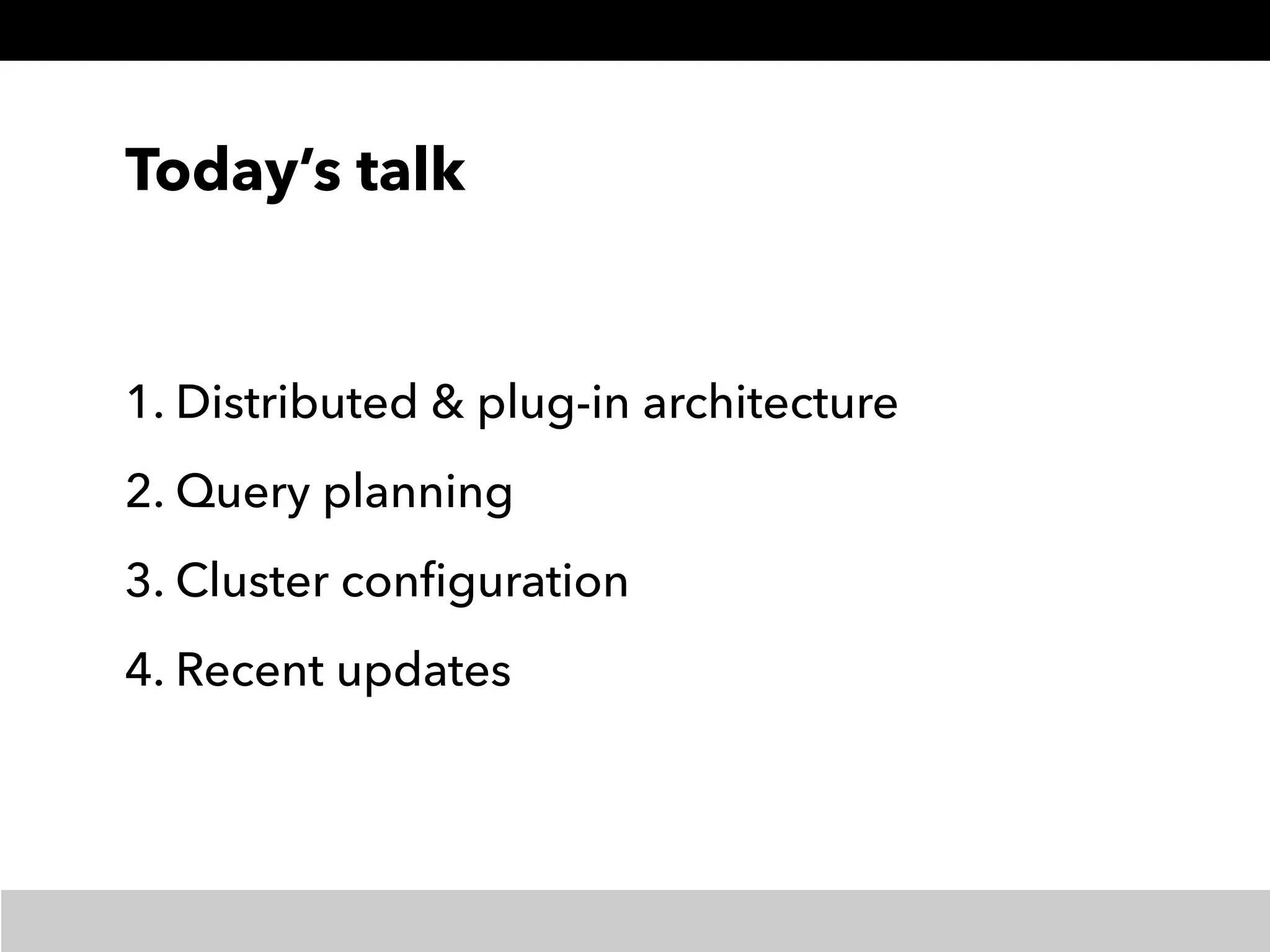 Today’s talk
1. Distributed & plug-in architecture
2. Query planning
3. Cluster conﬁguration
4. Recent updates
 