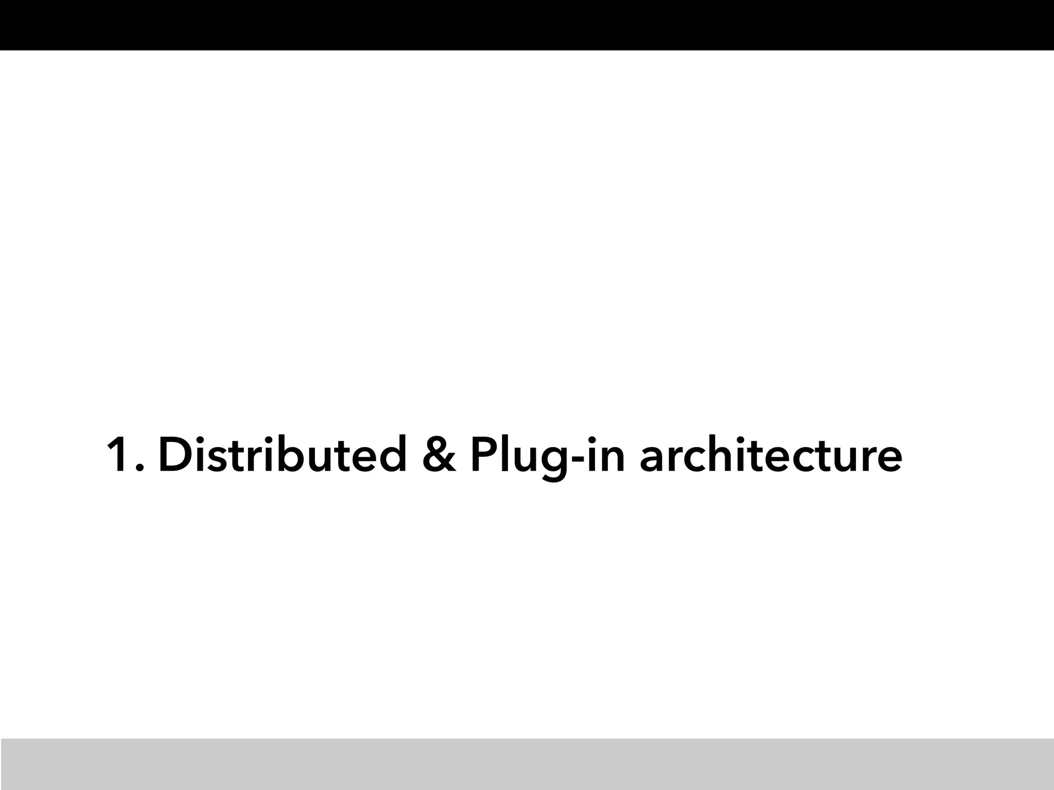 1. Distributed & Plug-in architecture
 