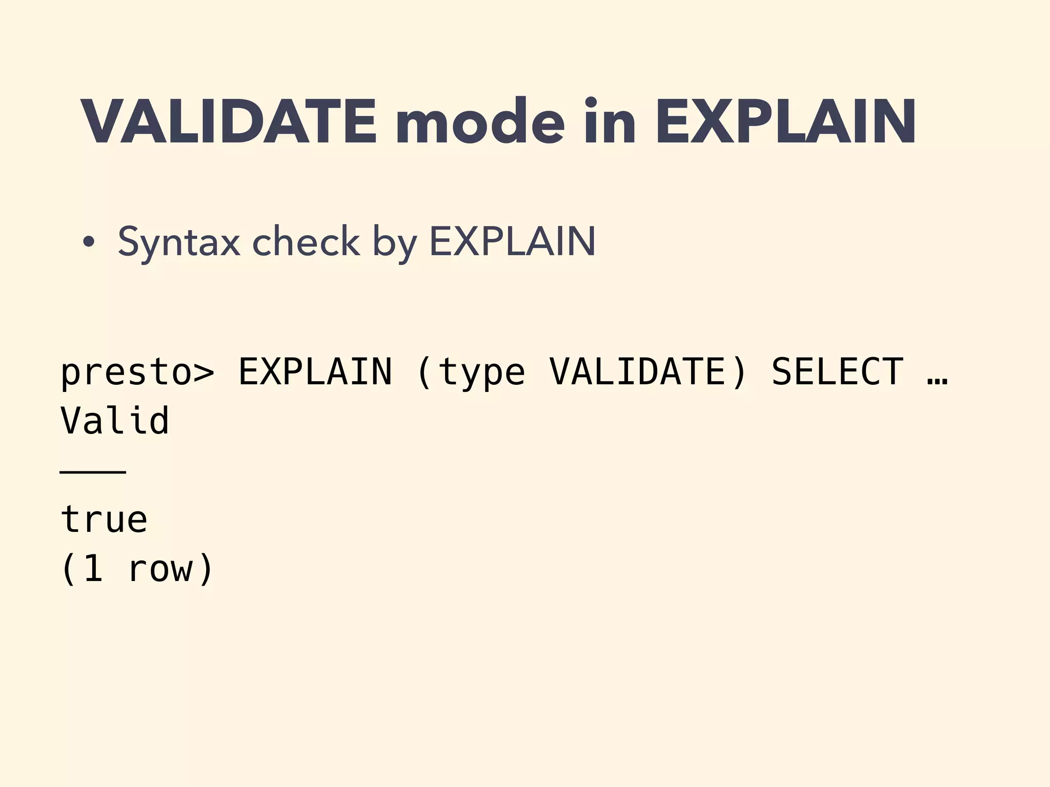 VALIDATE mode in EXPLAIN
• Syntax check by EXPLAIN
presto> EXPLAIN (type VALIDATE) SELECT …
Valid
———
true
(1 row)
 