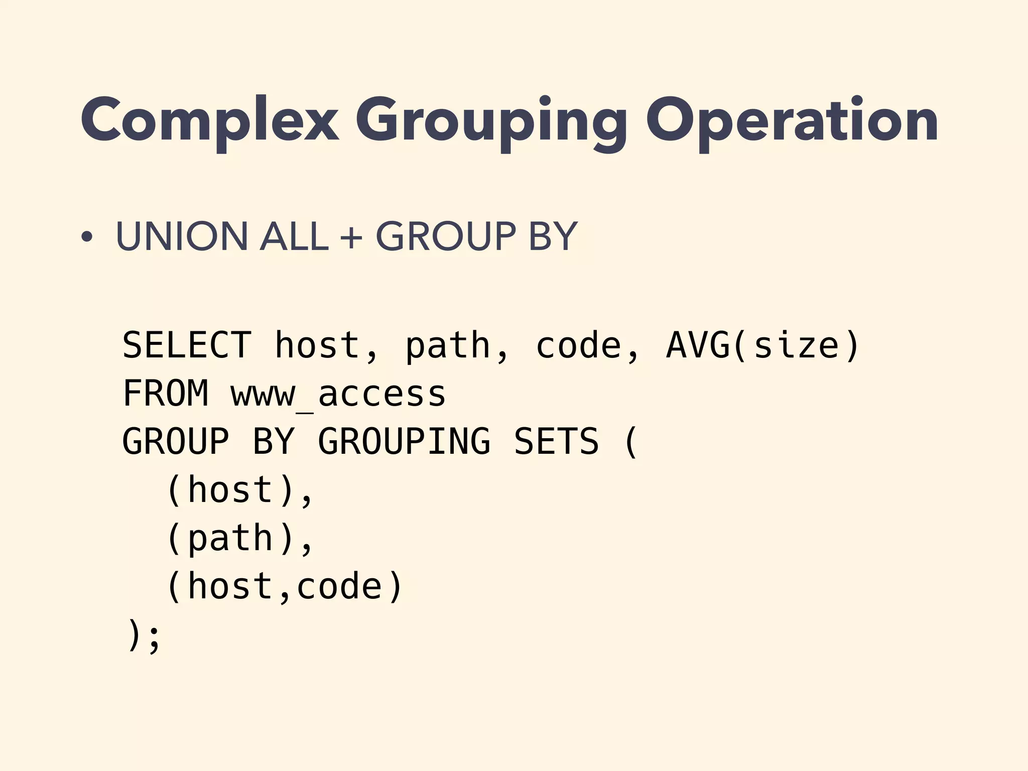 Complex Grouping Operation
• UNION ALL + GROUP BY
SELECT host, path, code, AVG(size)
FROM www_access
GROUP BY GROUPING SETS (
(host),
(path),
(host,code)
);
 
