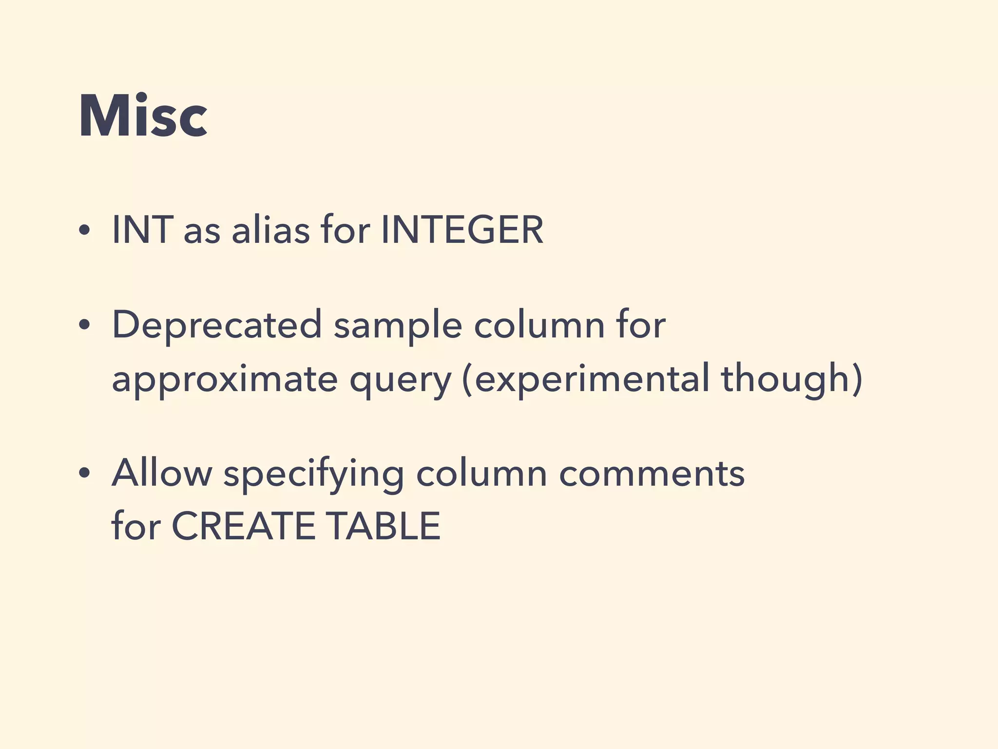 Misc
• INT as alias for INTEGER
• Deprecated sample column for  
approximate query (experimental though)
• Allow specifying column comments 
for CREATE TABLE
 