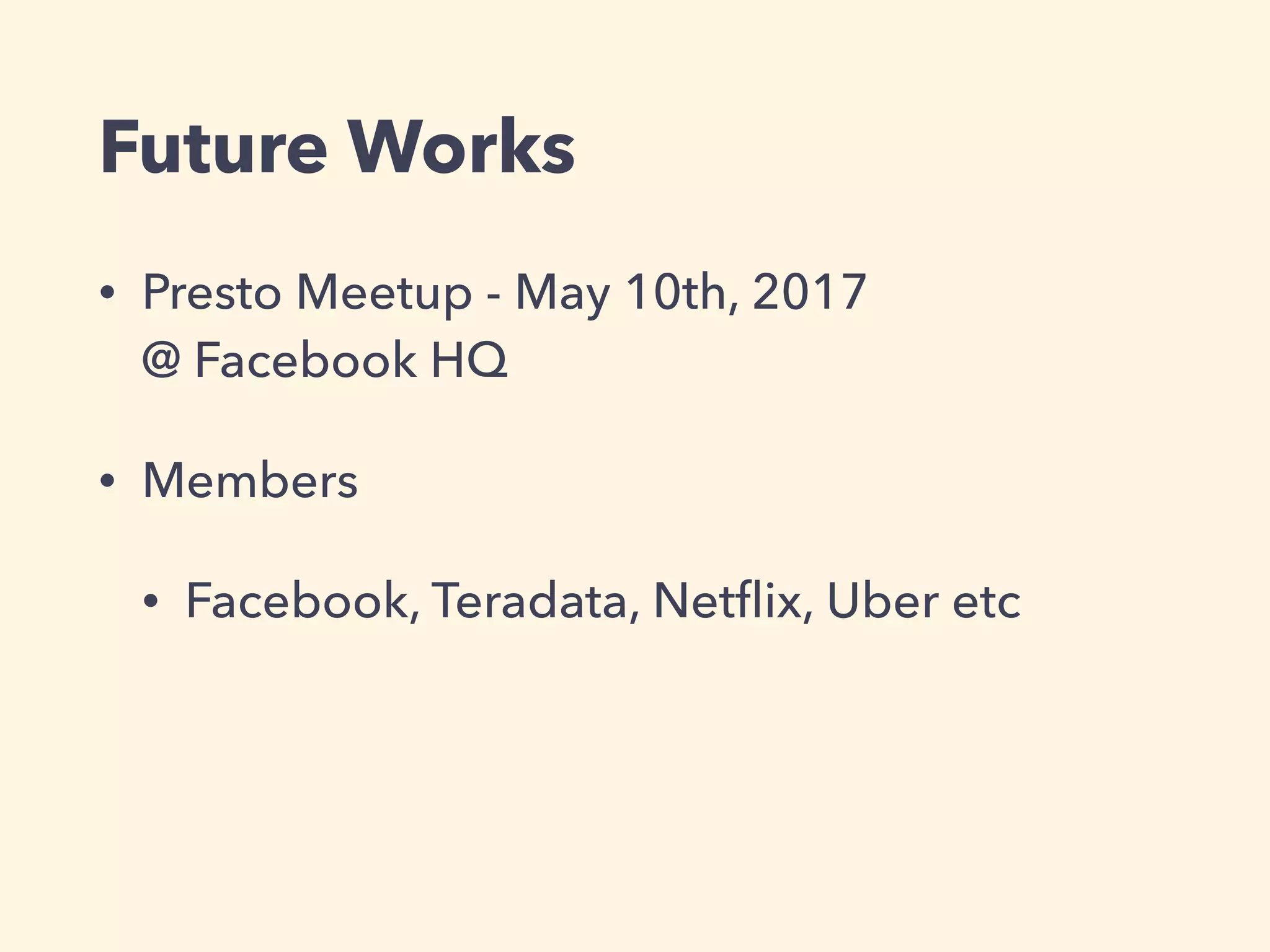 Future Works
• Presto Meetup - May 10th, 2017  
@ Facebook HQ
• Members
• Facebook, Teradata, Netﬂix, Uber etc
 