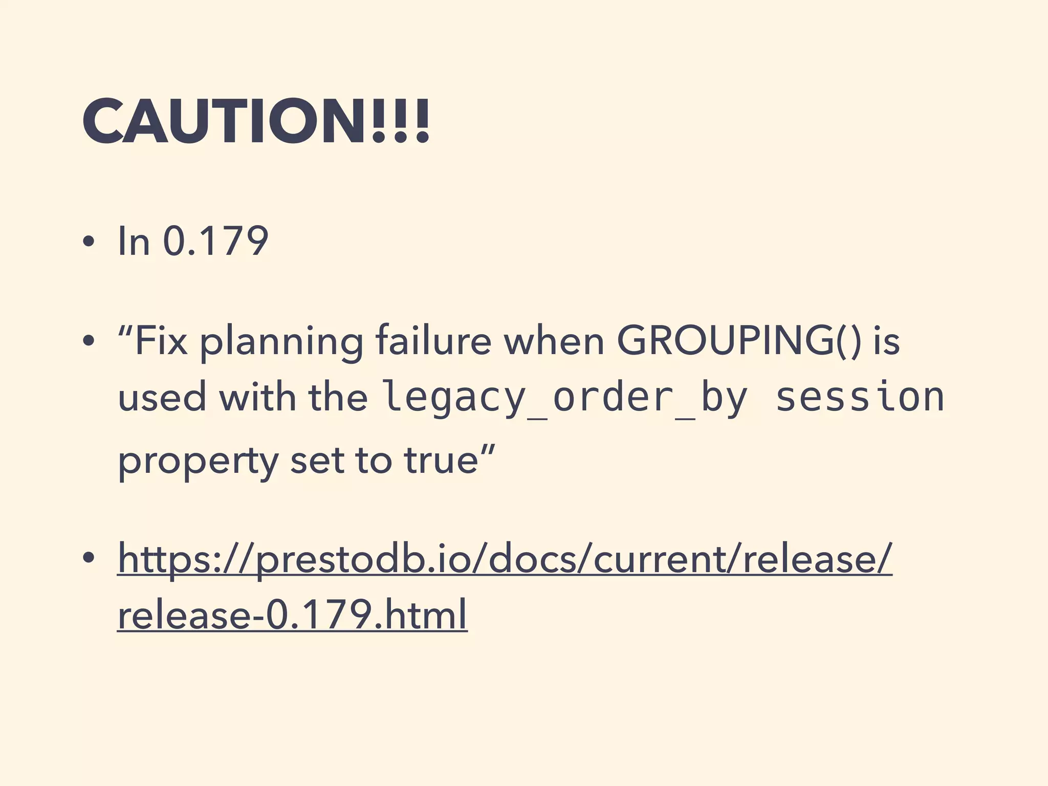 CAUTION!!!
• In 0.179
• “Fix planning failure when GROUPING() is
used with the legacy_order_by session
property set to true”
• https://prestodb.io/docs/current/release/
release-0.179.html
 