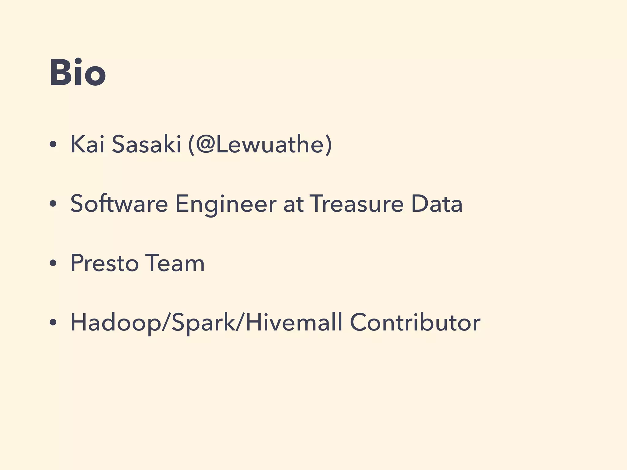 Bio
• Kai Sasaki (@Lewuathe)
• Software Engineer at Treasure Data
• Presto Team
• Hadoop/Spark/Hivemall Contributor
 
