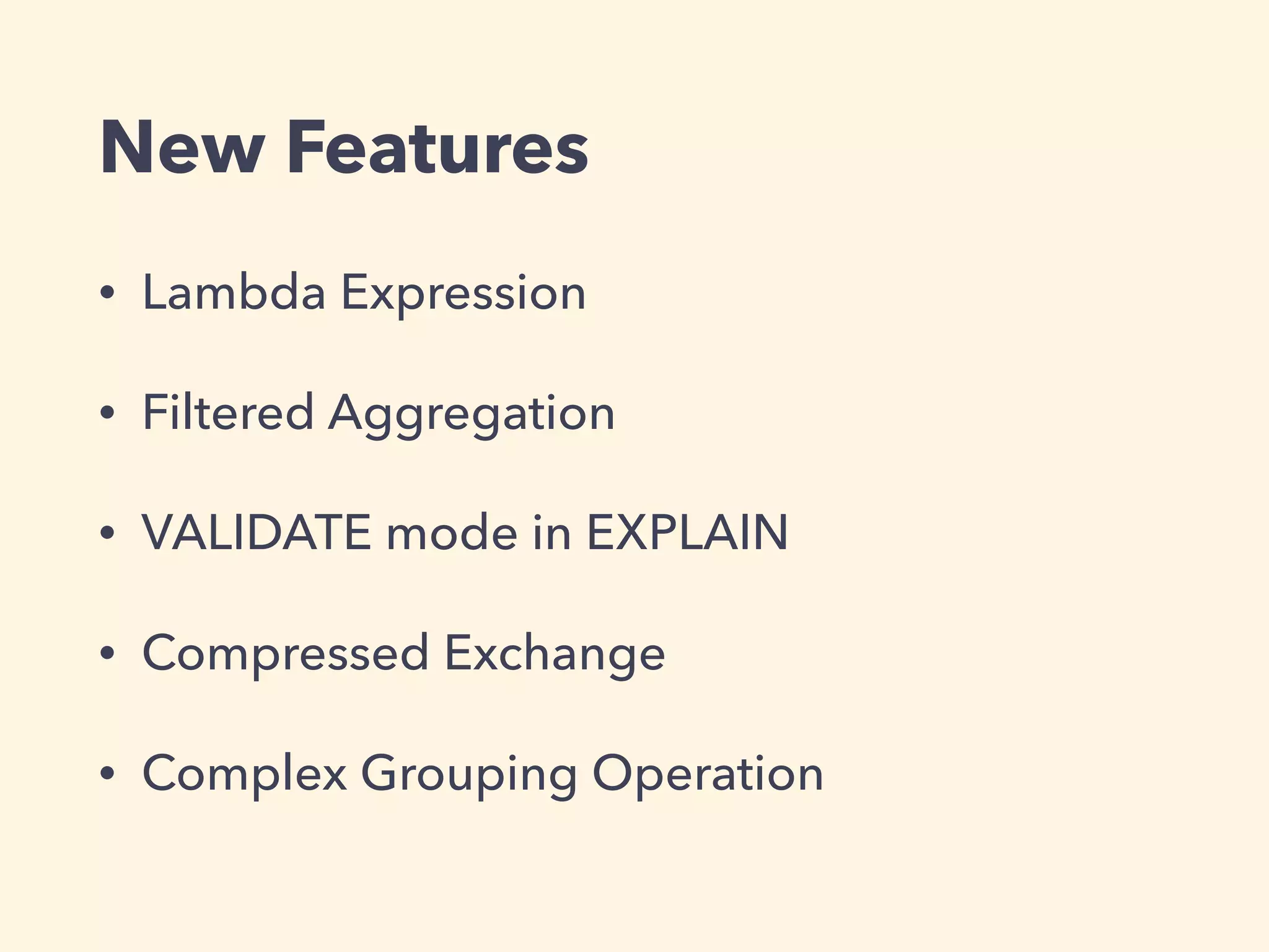 New Features
• Lambda Expression
• Filtered Aggregation
• VALIDATE mode in EXPLAIN
• Compressed Exchange
• Complex Grouping Operation
 