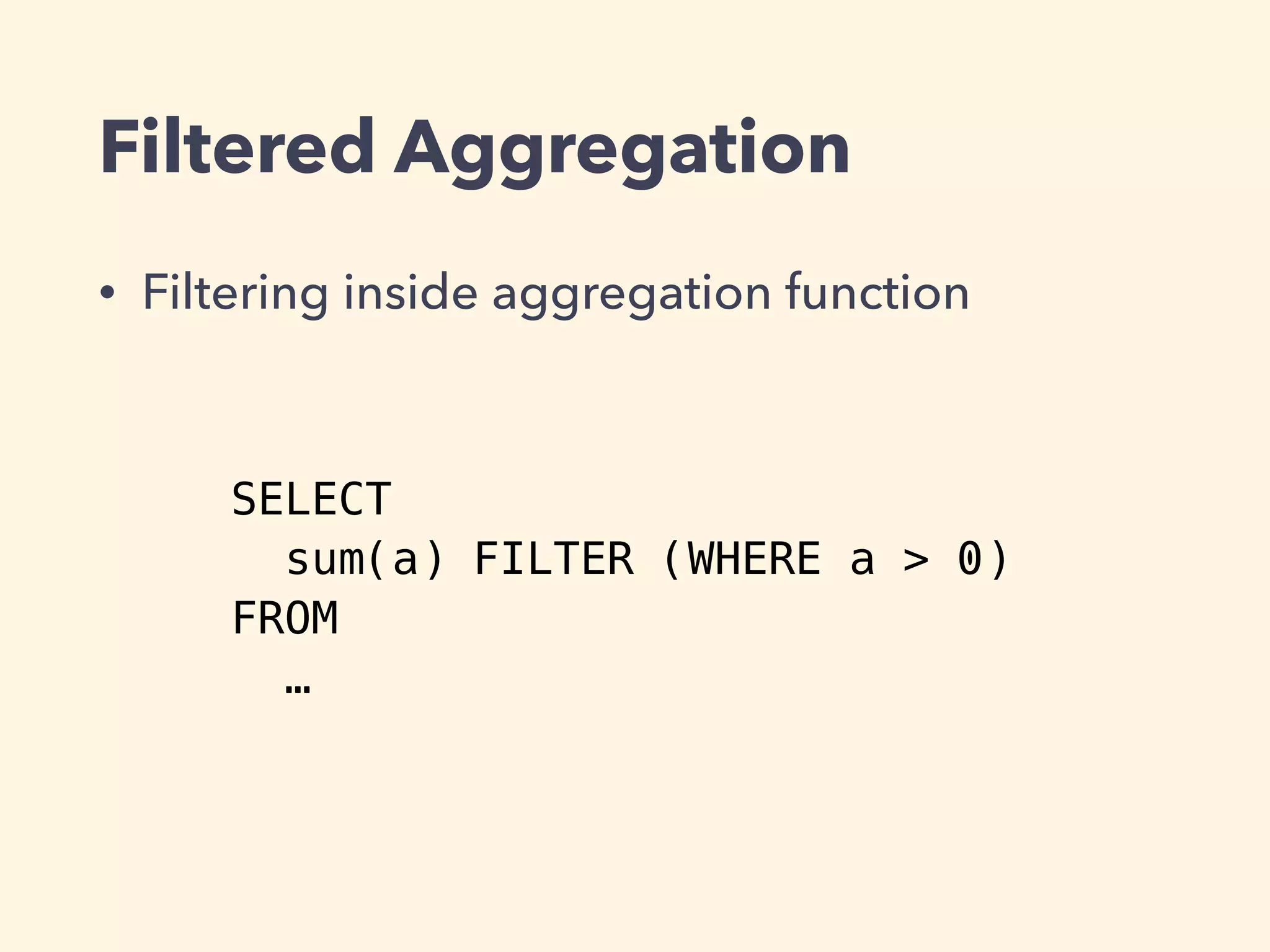 Filtered Aggregation
• Filtering inside aggregation function
SELECT
sum(a) FILTER (WHERE a > 0)
FROM
…
 
