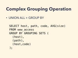 Complex Grouping Operation
• UNION ALL + GROUP BY
SELECT host, path, code, AVG(size)
FROM www_access
GROUP BY GROUPING SETS (
(host),
(path),
(host,code)
);
 
