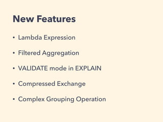 New Features
• Lambda Expression
• Filtered Aggregation
• VALIDATE mode in EXPLAIN
• Compressed Exchange
• Complex Grouping Operation
 