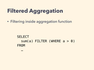 Filtered Aggregation
• Filtering inside aggregation function
SELECT
sum(a) FILTER (WHERE a > 0)
FROM
…
 