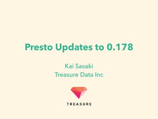 Presto Updates to 0.178
Kai Sasaki
Treasure Data Inc
 