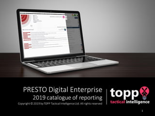 PRESTO Digital Enterprise
2019 catalogue of reporting
Copyright© 2019 byTOPP Tactical IntelligenceLtd. All rights reserved
1
 