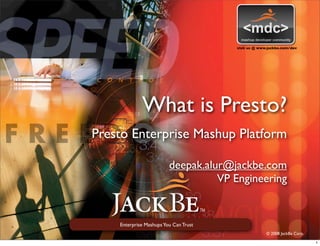 visit us @ www.jackbe.com/dev




             What is Presto?
Presto Enterprise Mashup Platform

                         deepak.alur@jackbe.com
                                   VP Engineering

                                       TM


    Enterprise Mashups You Can Trust
                                                          © 2008 JackBe Corp.

                                                                                1
 