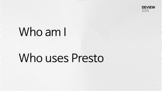 Who am I

Who uses Presto
 