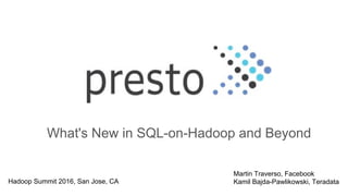 What's New in SQL-on-Hadoop and Beyond
Martin Traverso, Facebook
Kamil Bajda-Pawlikowski, TeradataHadoop Summit 2016, San Jose, CA
 