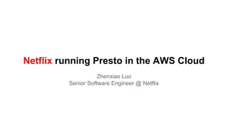 Netflix running Presto in the AWS Cloud
Zhenxiao Luo
Senior Software Engineer @ Netflix
 