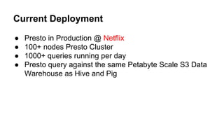 Current Deployment
● Presto in Production @ Netflix
● 100+ nodes Presto Cluster
● 1000+ queries running per day
● Presto q...