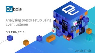 Analysing presto setup using
Event Listener
Oct 13th, 2018
Ankit Dixit
 