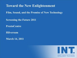 Toward the New Enlightenment
Film, Sound, and the Promise of New Technology

Screening the Future 2011

PrestoCentre

Hilversum

March 14, 2011
 