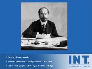 ‣ Anatoly Lunacharsky

‣ Soviet Commissar of Enlightenment, 1917-1929
‣ Believed all people had the right to all knowledge
 