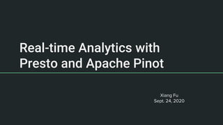 Real-time Analytics with
Presto and Apache Pinot
Xiang Fu
Sept. 24, 2020
 