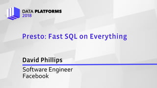 Confidential Use Only – Do Not Share
David Phillips
Software Engineer
Facebook
Presto: Fast SQL on Everything
 